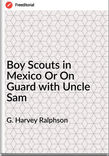 G. Harvey Ralphson - Boy Scouts in Mexico Or On Guard with Uncle Sam