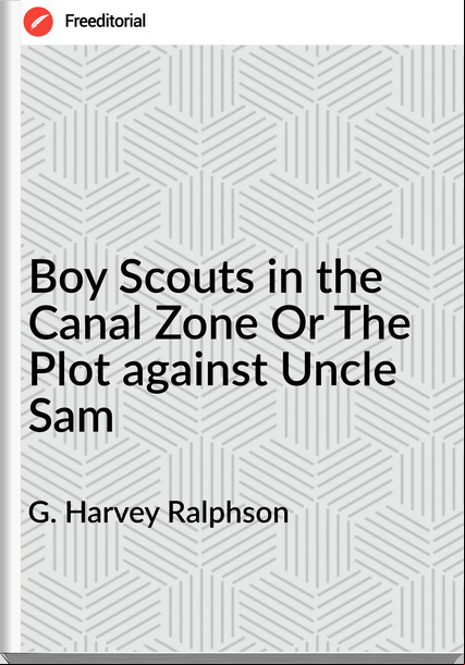 G. Harvey Ralphson - Boy Scouts in the Canal Zone Or The Plot against Uncle Sam