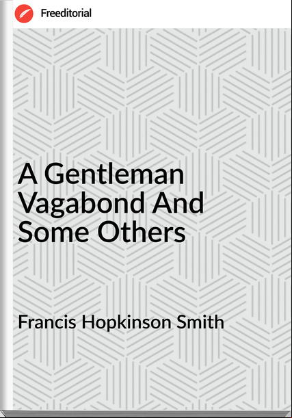Francis Hopkinson Smith - A Gentleman Vagabond And Some Others