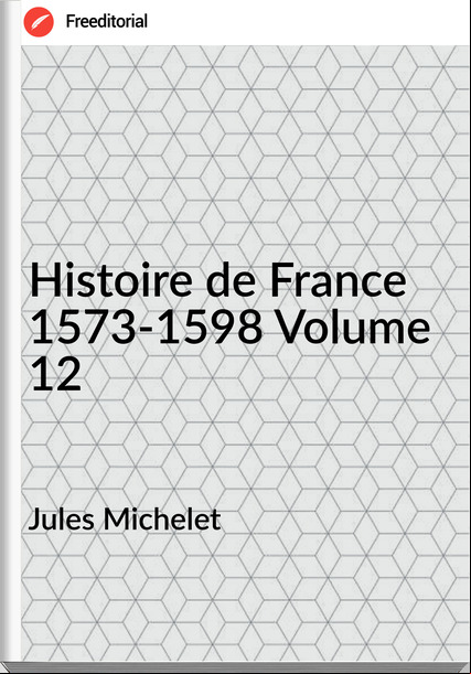 Jules Michelet Histoire de 1573-1598 Volume 12