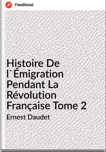 Ernest Daudet - Histoire De l'Émigration Pendant La Révolution Française Tome 2