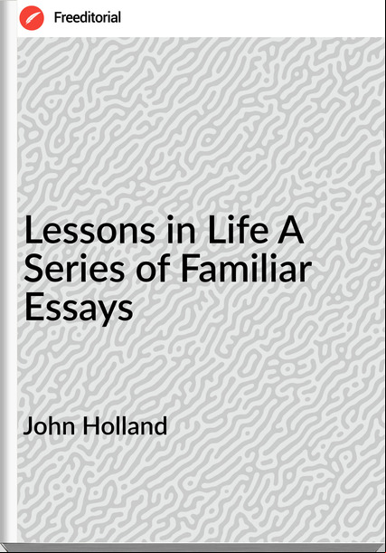 John Holland - Lessons in Life A Series of Familiar Essays