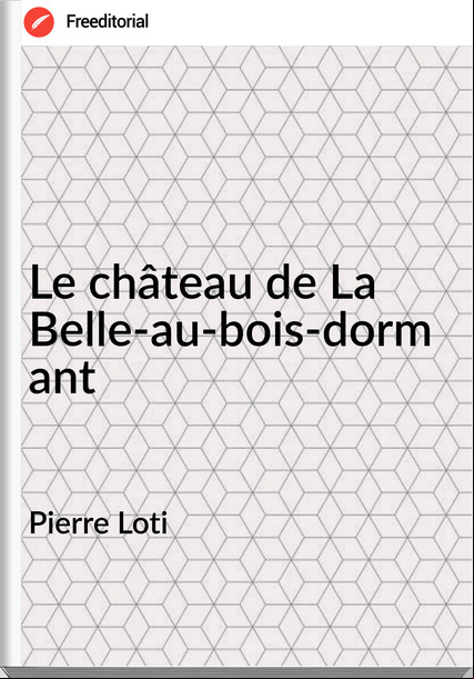 Pierre Loti - Le château de La Belle-au-bois-dormant