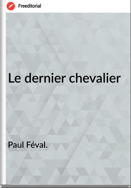 Paul Féval. - Le dernier chevalier