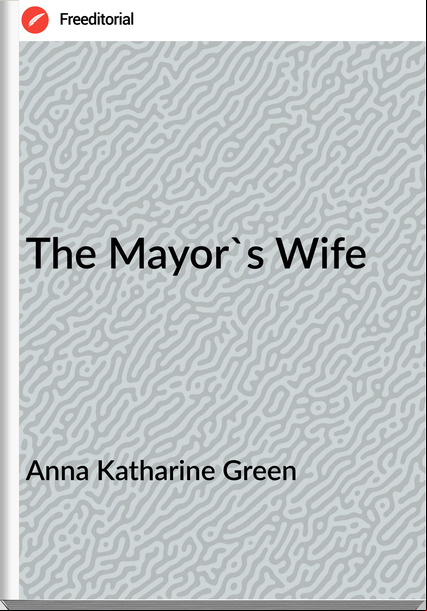 Anna Katharine Green The Mayor's Wife