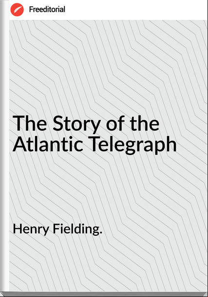Henry Fielding. - The Story of the Atlantic Telegraph