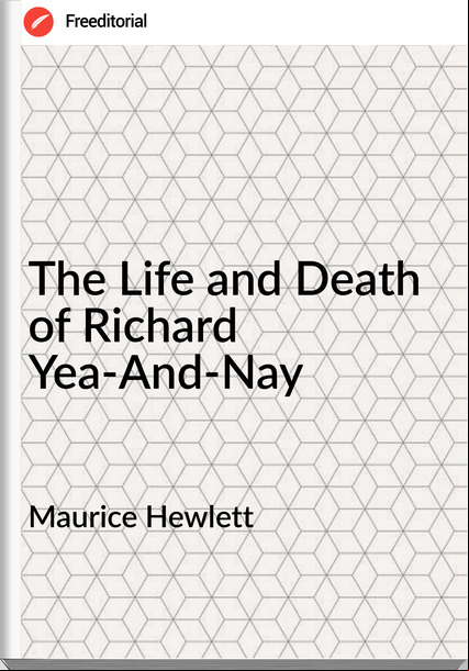 Maurice Hewlett The Life and Death of Richard Yea-And-Nay