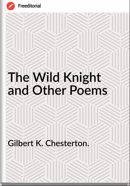 Gilbert K. Chesterton. - The Wild Knight and Other Poems