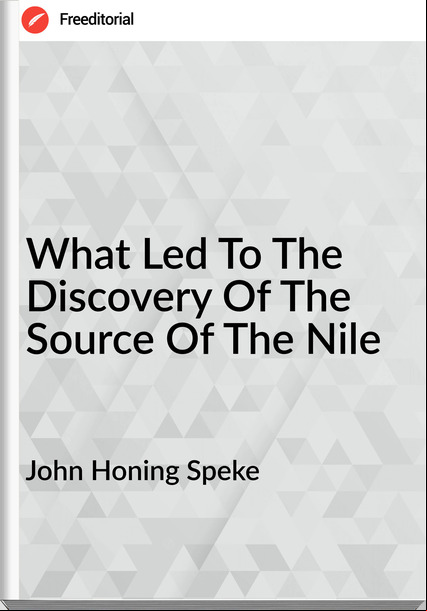 John Honing Speke - What Led To The Discovery Of The Source Of The Nile
