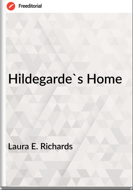 Laura E. Richards - Hildegarde's Home
