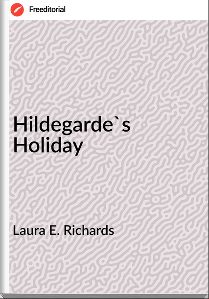 Laura E. Richards - Hildegarde's Holiday
