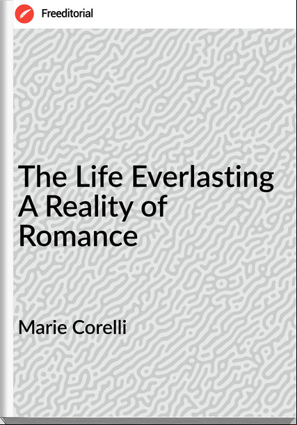 Marie Corelli - The Life Everlasting A Reality of Romance