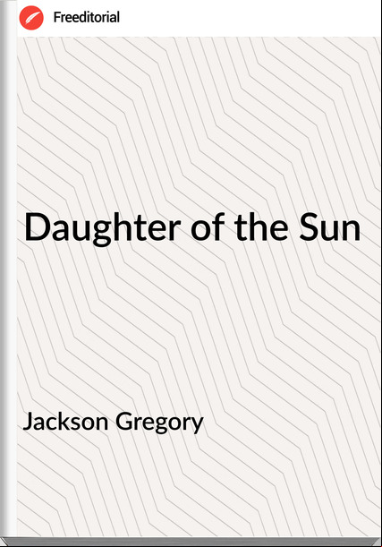 Jackson Gregory - Daughter of the Sun
