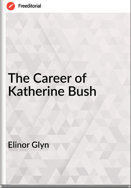 Elinor Glyn - The Career of Katherine Bush