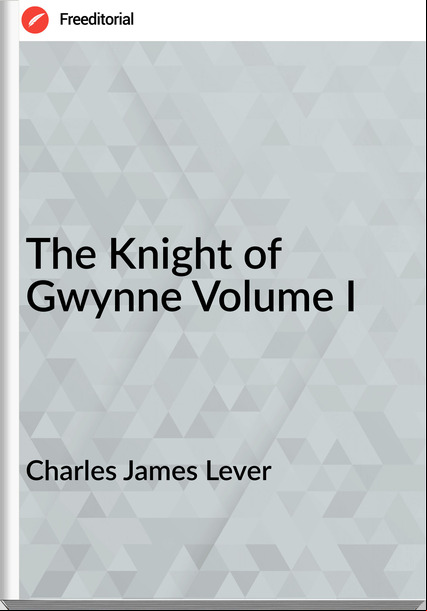 Charles James Lever The Knight of Gwynne Volume I