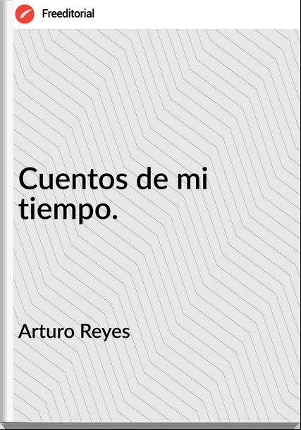 Arturo Reyes - Cuentos de mi tiempo.