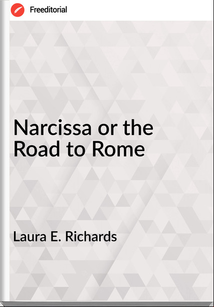 Laura E. Richards Narcissa or the Road to Rome