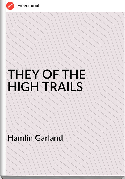 Hamlin Garland - THEY OF THE HIGH TRAILS