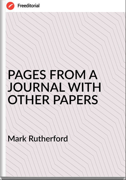 Mark Rutherford - PAGES FROM A JOURNAL WITH OTHER PAPERS