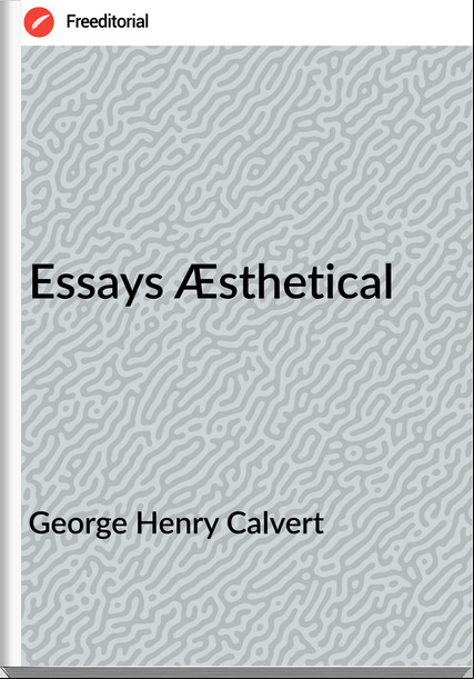 George Henry Calvert - Essays Æsthetical