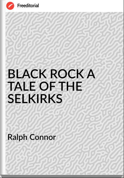 Ralph Connor - BLACK ROCK A TALE OF THE SELKIRKS