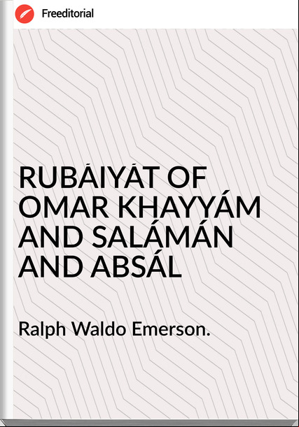 Ralph Waldo Emerson. - RUBÁIYÁT OF OMAR KHAYYÁM AND SALÁMÁN AND ABSÁL