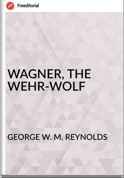 GEORGE W. M. REYNOLDS WAGNER, THE WEHR-WOLF