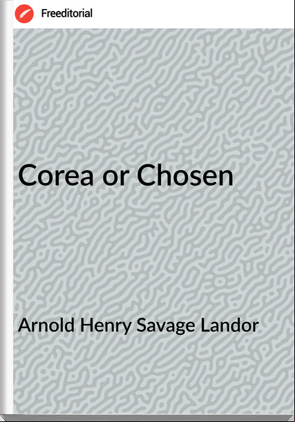 Arnold Henry Savage Landor - Corea or Chosen