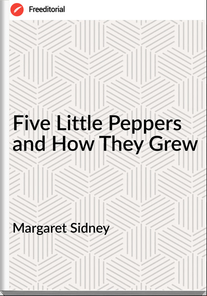 Margaret Sidney - Five Little Peppers and How They Grew