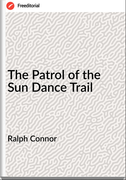 Ralph Connor - The Patrol of the Sun Dance Trail