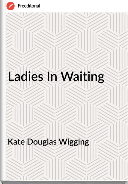 Kate Douglas Wigging - Ladies In Waiting