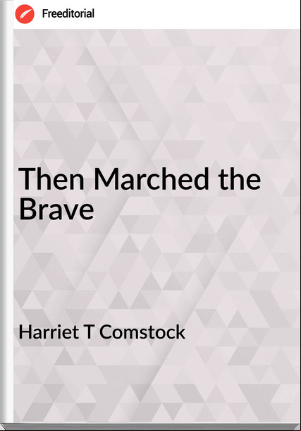 Harriet T Comstock Then Marched the Brave