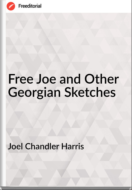 Joel Chandler Harris - Free Joe and Other Georgian Sketches
