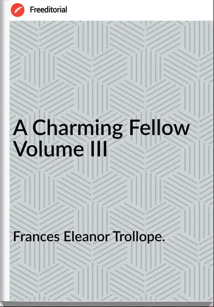 s Eleanor Trollope. - A Charming Fellow Volume III