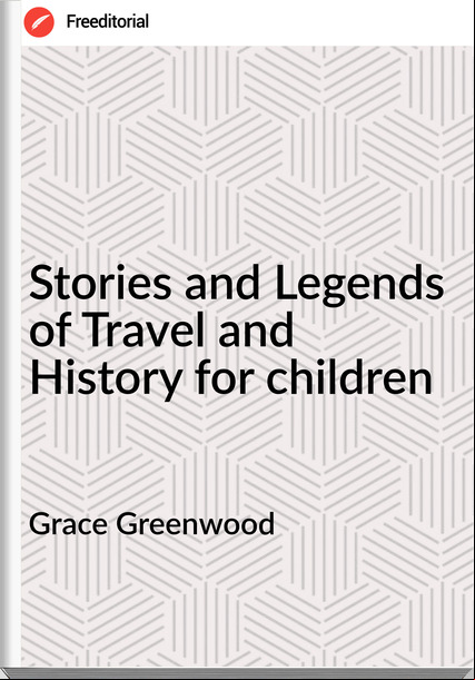 Grace Greenwood - Stories and Legends of Travel and History for children