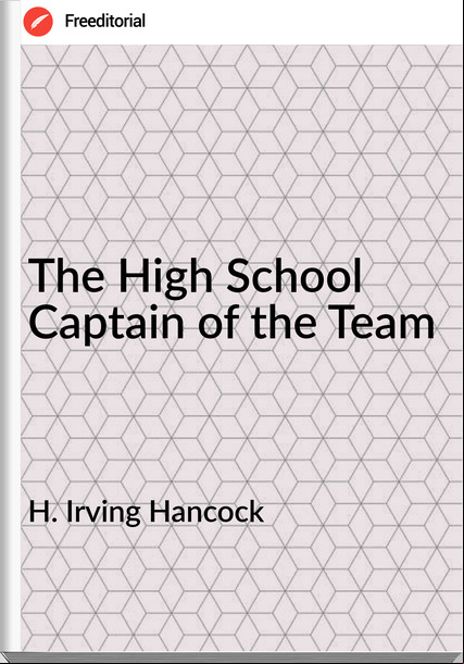 H. Irving Hancock The High School Captain of the Team