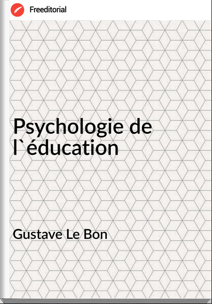 Gustave Le Bon - Psychologie de l'éducation
