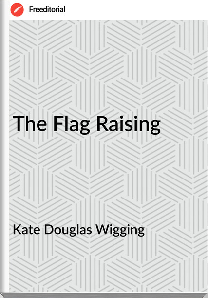 Kate Douglas Wigging - The Flag Raising