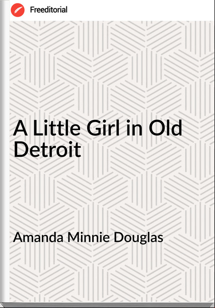 Amanda Minnie Douglas - A Little Girl in Old Detroit