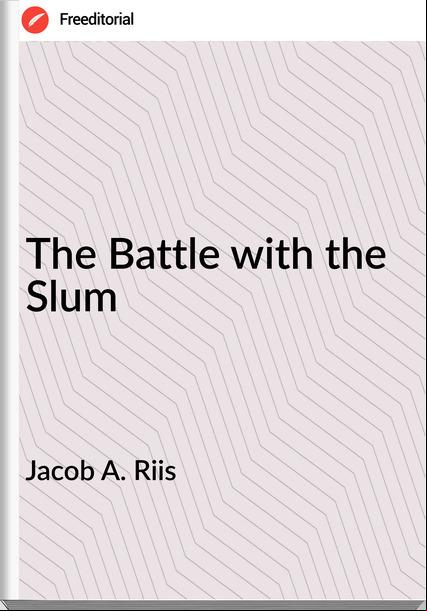 Jacob A. Riis - The Battle with the Slum