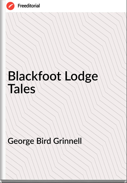 George Bird Grinnell - Blackfoot Lodge Tales