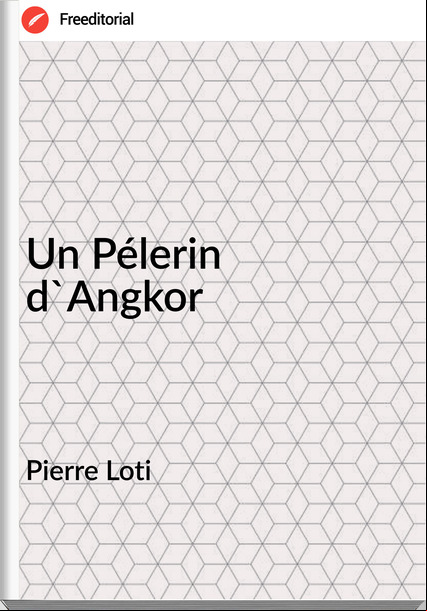Pierre Loti - Un Pélerin d'Angkor