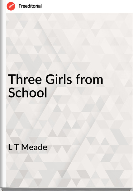 L T Meade - Three Girls from School