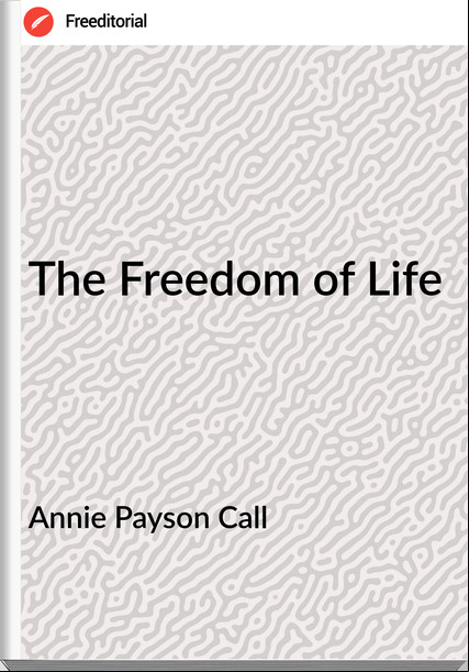 Annie Payson Call - The Freedom of Life
