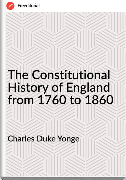 Charles Duke Yonge - The Constitutional History of England from 1760 to 1860