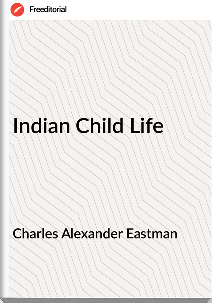 Charles Alexander Eastman - Indian Child Life
