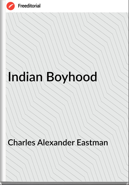 Charles Alexander Eastman - Indian Boyhood