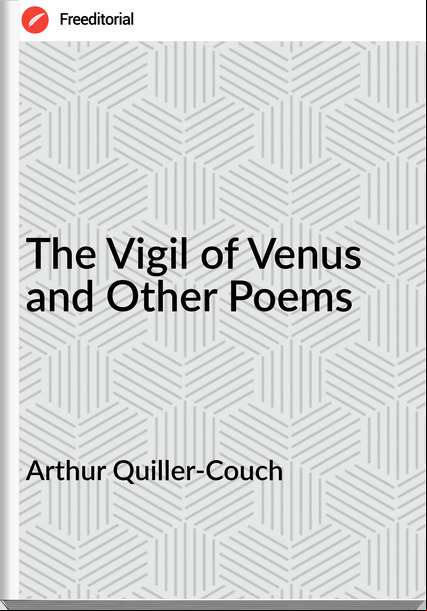 Arthur Quiller-Couch  - The Vigil of Venus and Other Poems
