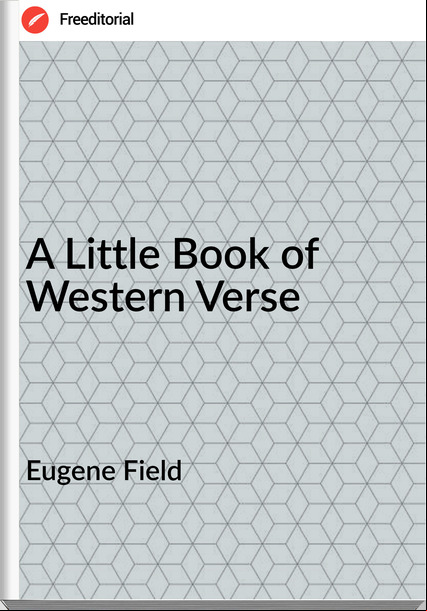 Eugene Field - A Little Book of Western Verse