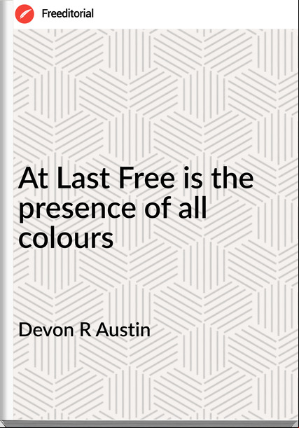 Devon R Austin - At Last Free is the presence of all colours